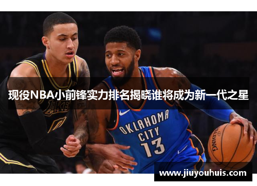 现役NBA小前锋实力排名揭晓谁将成为新一代之星