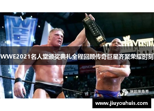 WWE2021名人堂颁奖典礼全程回顾传奇巨星齐聚荣耀时刻