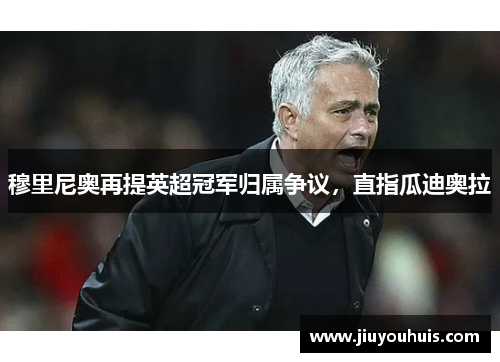 穆里尼奥再提英超冠军归属争议，直指瓜迪奥拉