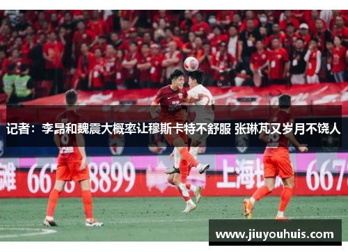 记者：李昂和魏震大概率让穆斯卡特不舒服 张琳芃又岁月不饶人
